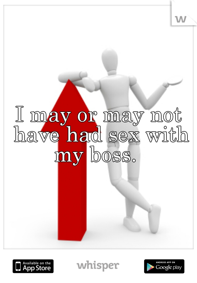 I may or may not have had sex with my boss.  