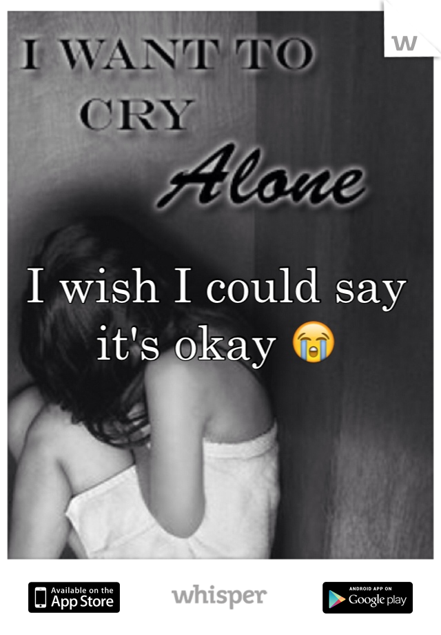 I wish I could say it's okay 😭