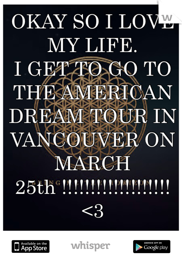 OKAY SO I LOVE MY LIFE.
I GET TO GO TO THE AMERICAN DREAM TOUR IN VANCOUVER ON MARCH 25th !!!!!!!!!!!!!!!!!!! <3