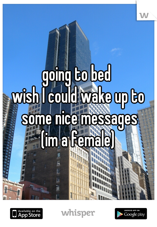 going to bed 
wish I could wake up to some nice messages
(im a female)