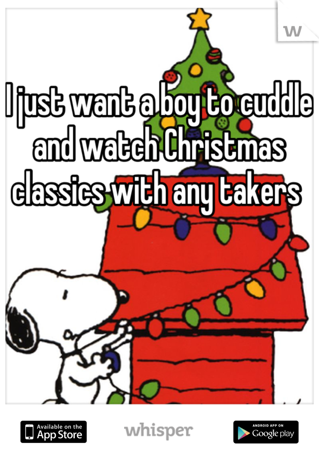 I just want a boy to cuddle and watch Christmas classics with any takers 