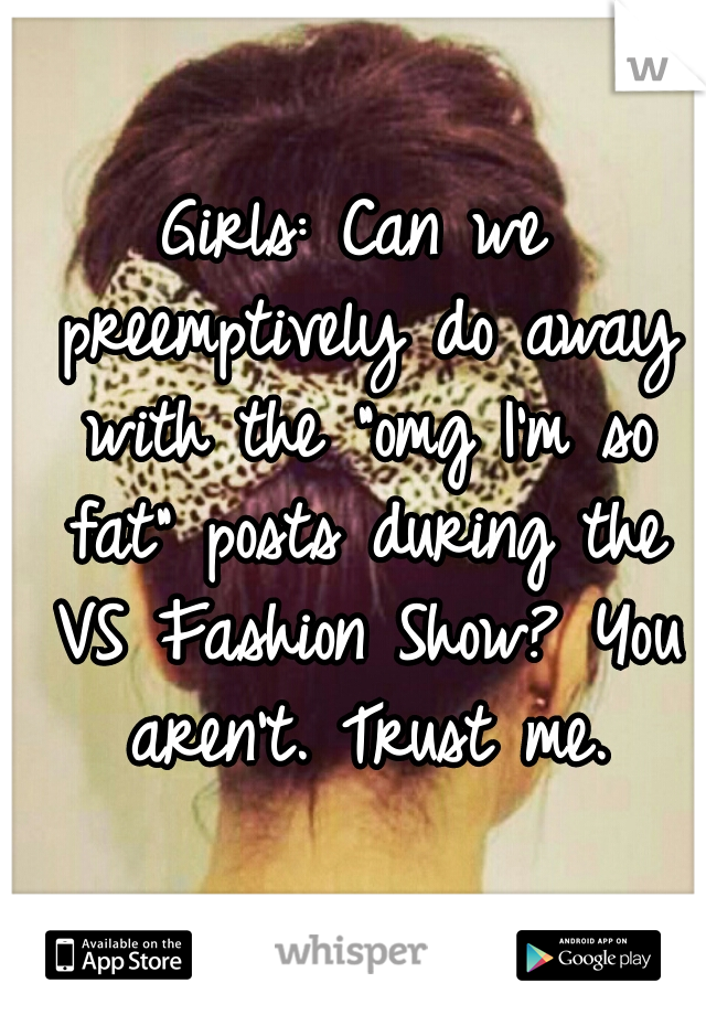 Girls: Can we preemptively do away with the "omg I'm so fat" posts during the VS Fashion Show? You aren't. Trust me.