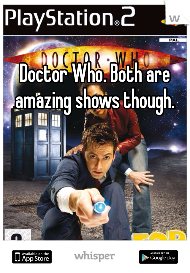 Doctor Who. Both are amazing shows though.