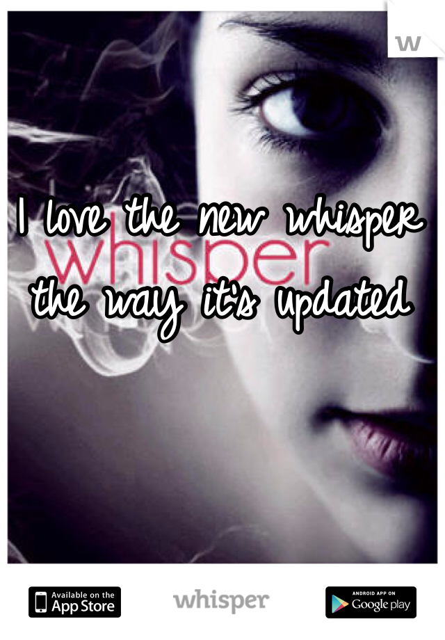 I love the new whisper the way it's updated 