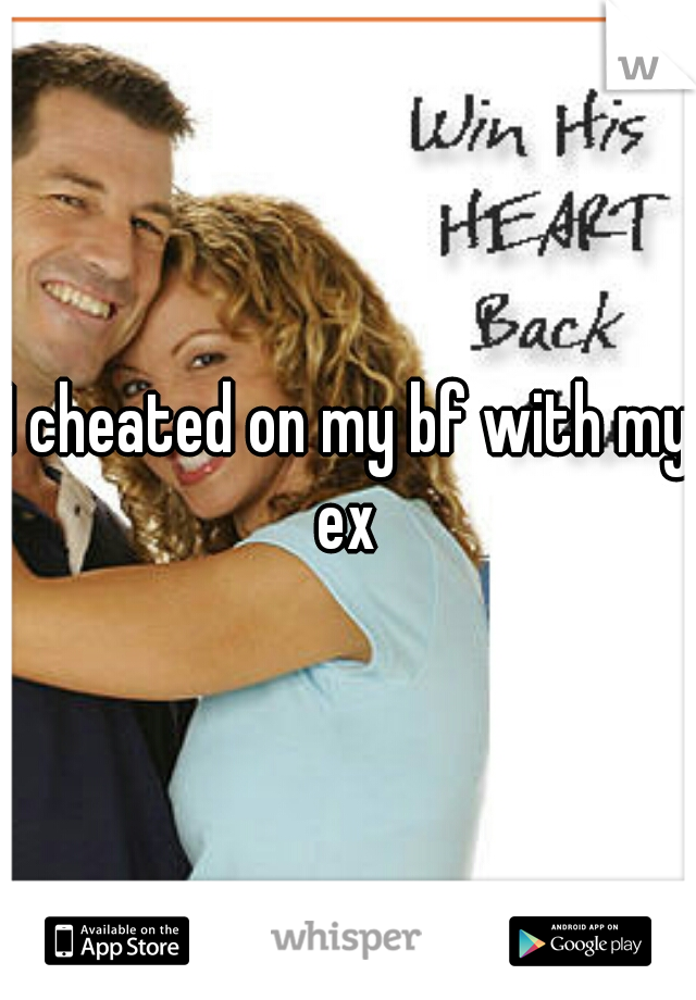 I cheated on my bf with my ex 