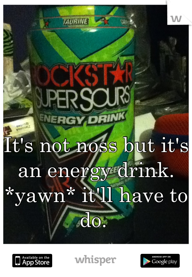 It's not noss but it's an energy drink. *yawn* it'll have to do. 
