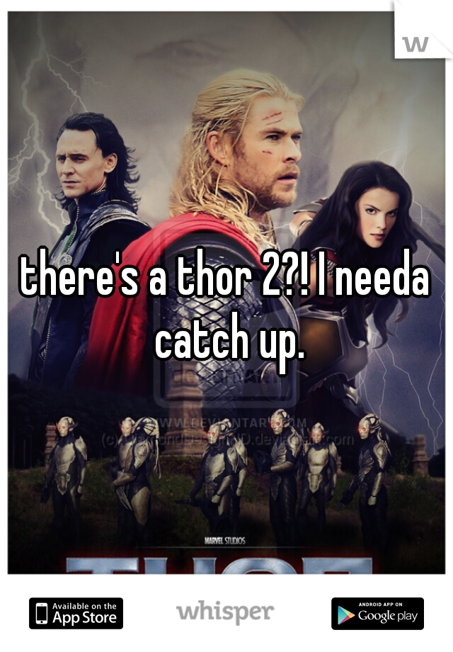 there's a thor 2?! I needa catch up.