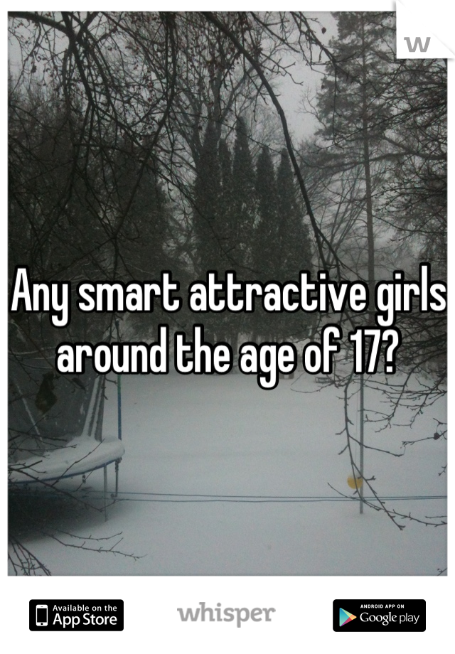 Any smart attractive girls around the age of 17?