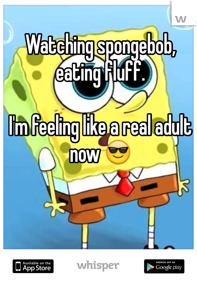 Watching spongebob, eating fluff.

I'm feeling like a real adult now 😎