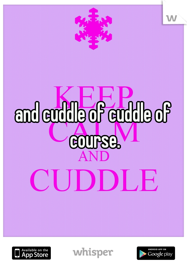 and cuddle of cuddle of course.
