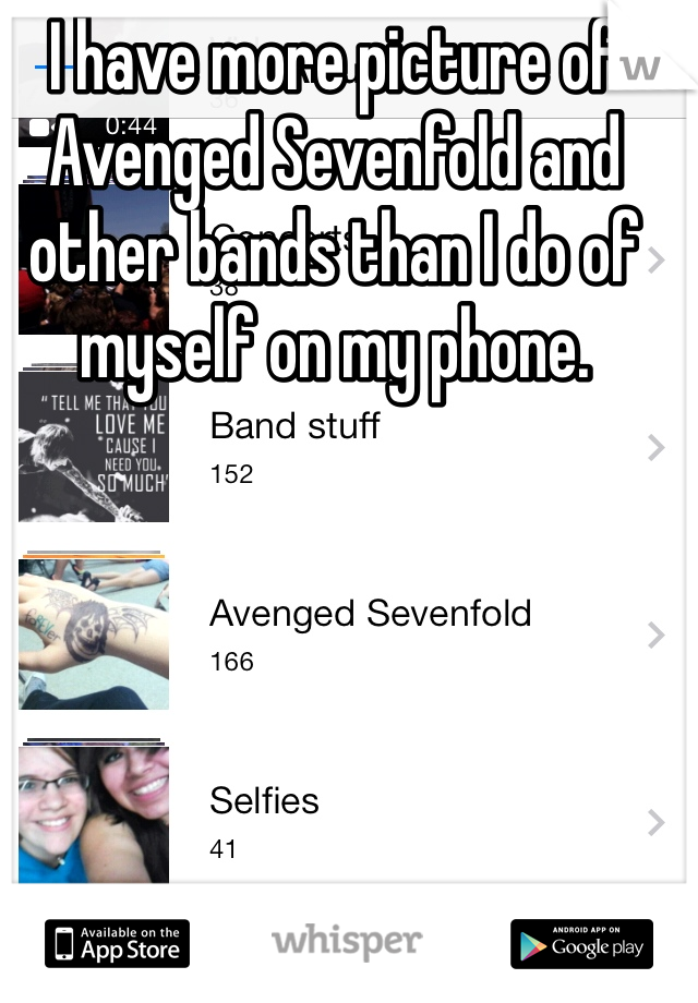 I have more picture of Avenged Sevenfold and other bands than I do of myself on my phone.