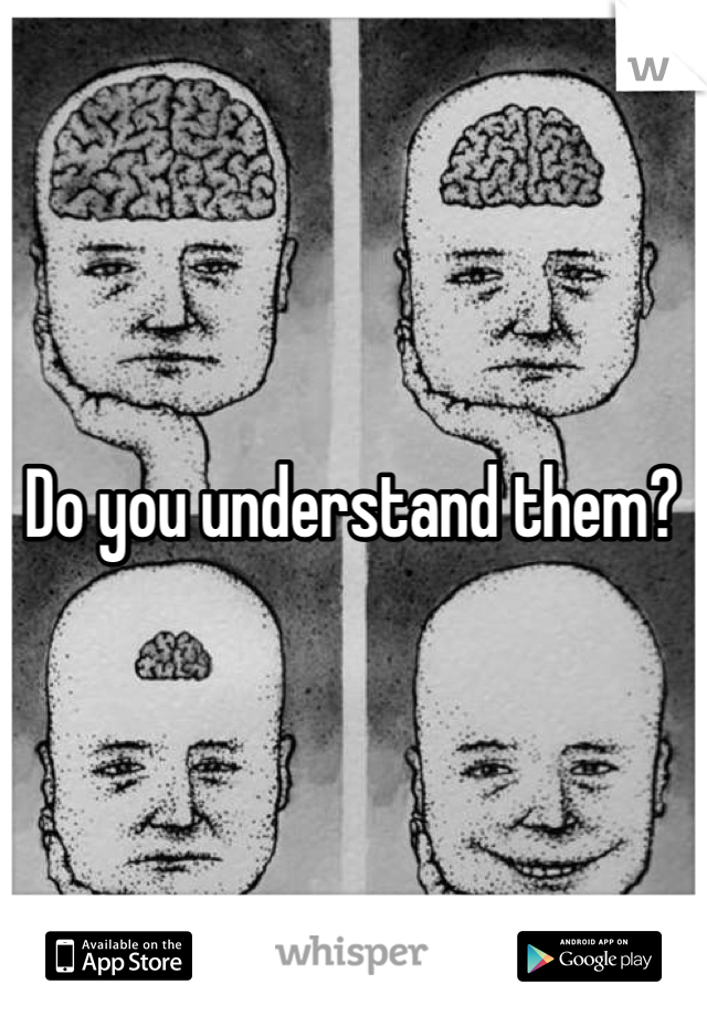 Do you understand them?