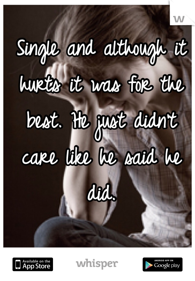 Single and although it hurts it was for the best. He just didn't care like he said he did.
