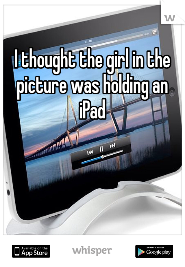 I thought the girl in the picture was holding an iPad