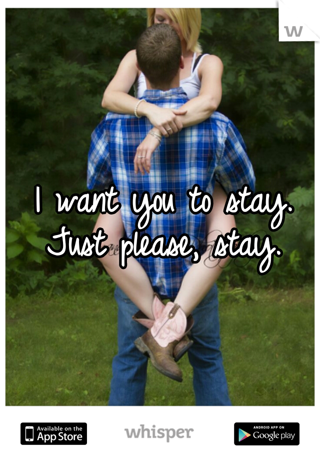 I want you to stay. Just please, stay. 