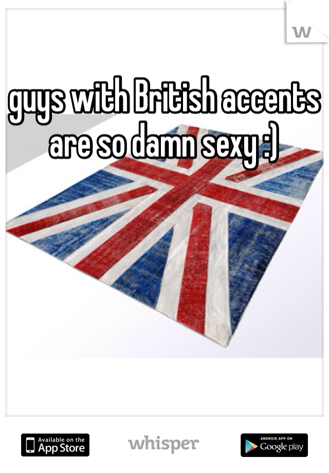 guys with British accents are so damn sexy :)