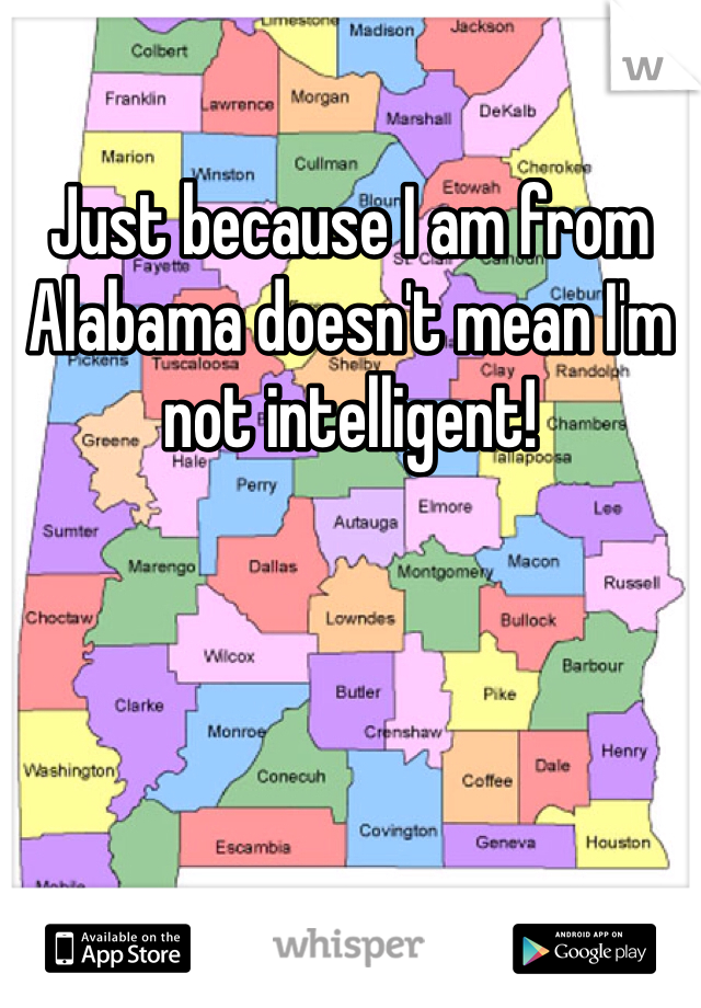 Just because I am from Alabama doesn't mean I'm not intelligent!