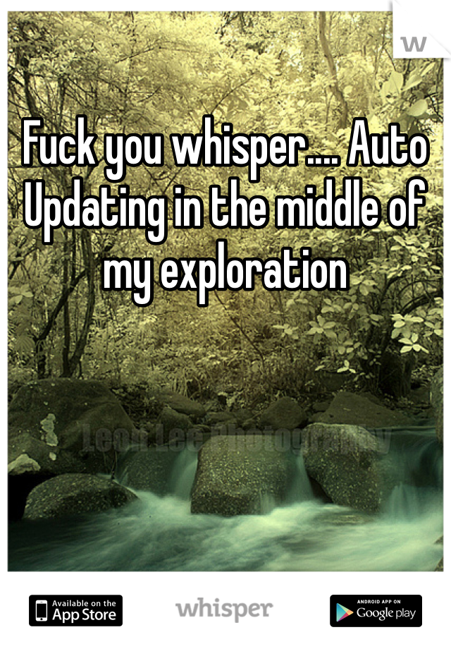 Fuck you whisper.... Auto Updating in the middle of my exploration 