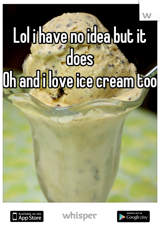 Lol i have no idea but it does 
Oh and i love ice cream too