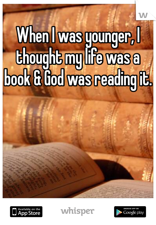 When I was younger, I thought my life was a book & God was reading it.