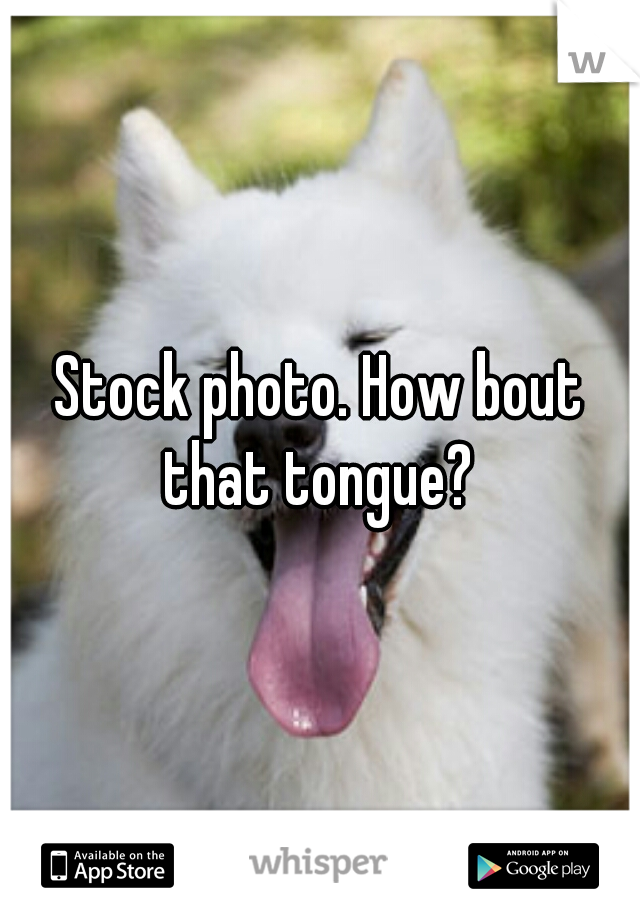Stock photo. How bout that tongue? 