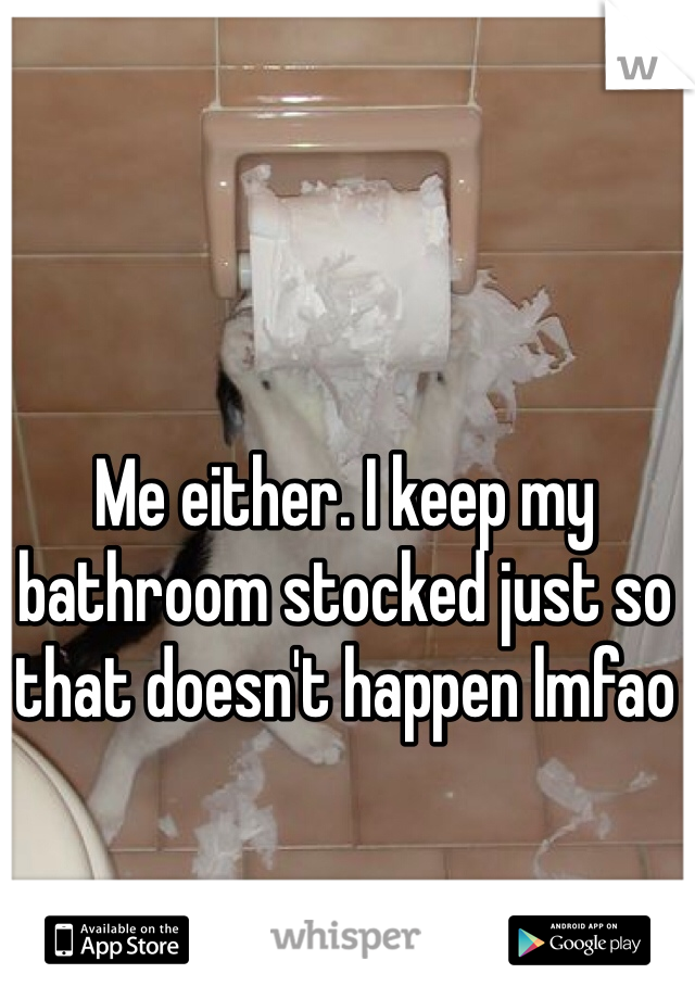 Me either. I keep my bathroom stocked just so that doesn't happen lmfao