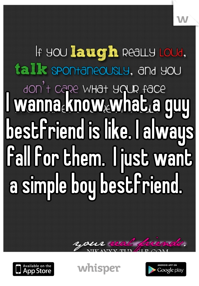 I wanna know what a guy bestfriend is like. I always fall for them.  I just want a simple boy bestfriend.  