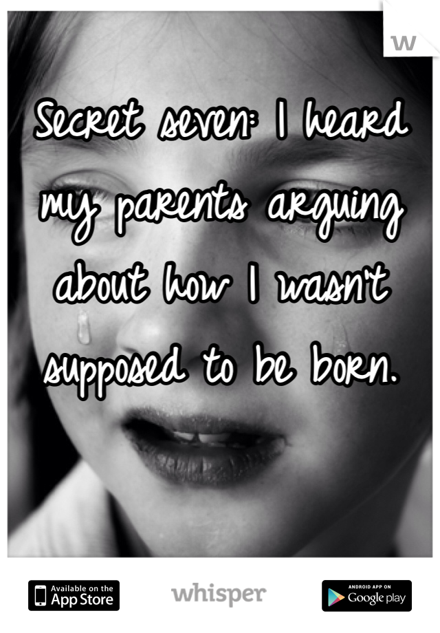 
Secret seven: I heard my parents arguing about how I wasn't supposed to be born. 