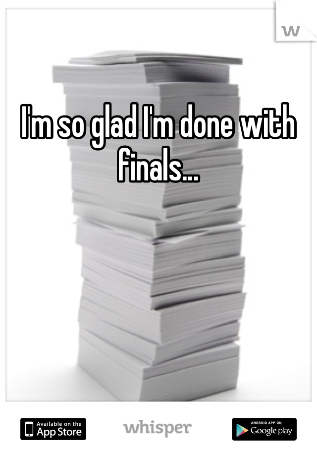 I'm so glad I'm done with finals...