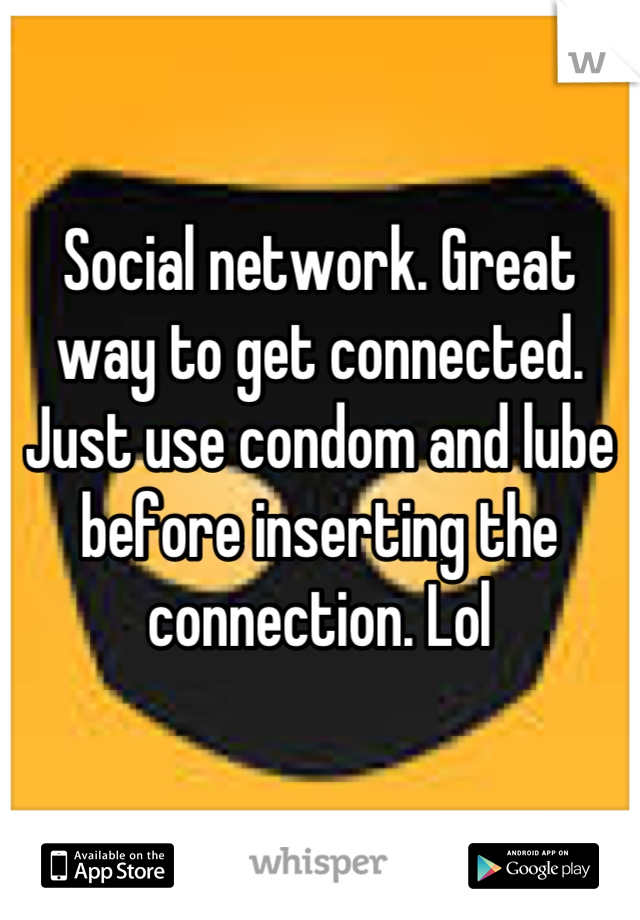 Social network. Great way to get connected. Just use condom and lube before inserting the connection. Lol