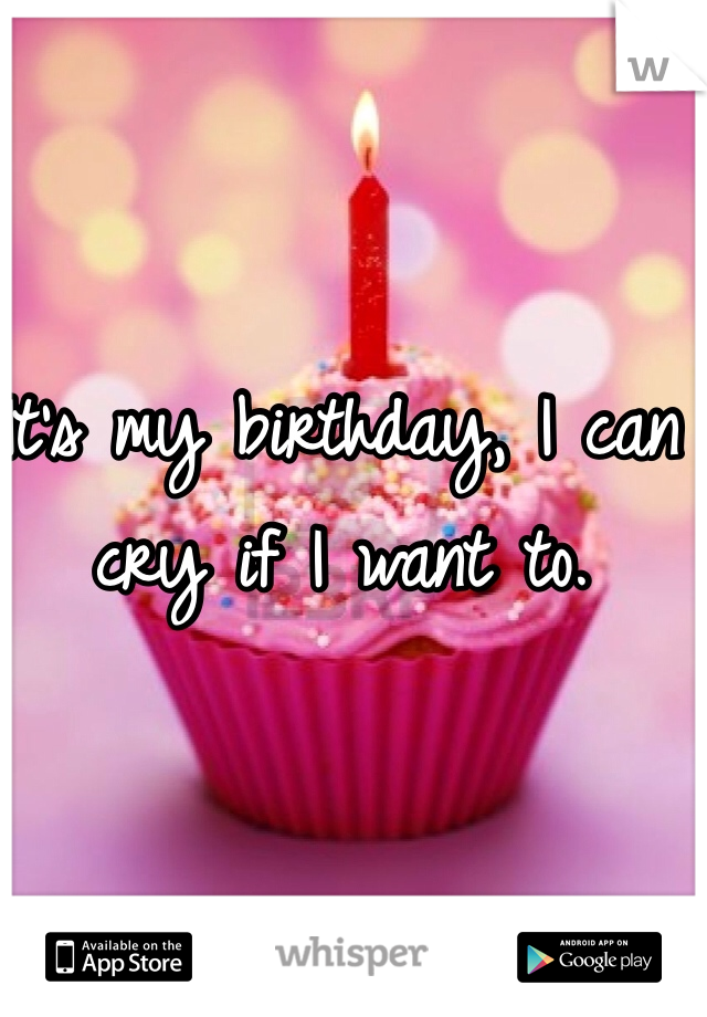 It's my birthday, I can cry if I want to. 