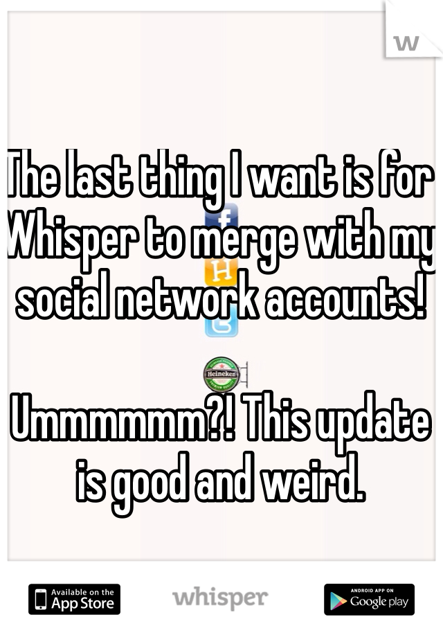 The last thing I want is for Whisper to merge with my social network accounts! 

Ummmmmm?! This update is good and weird.