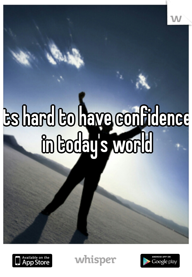 its hard to have confidence in today's world