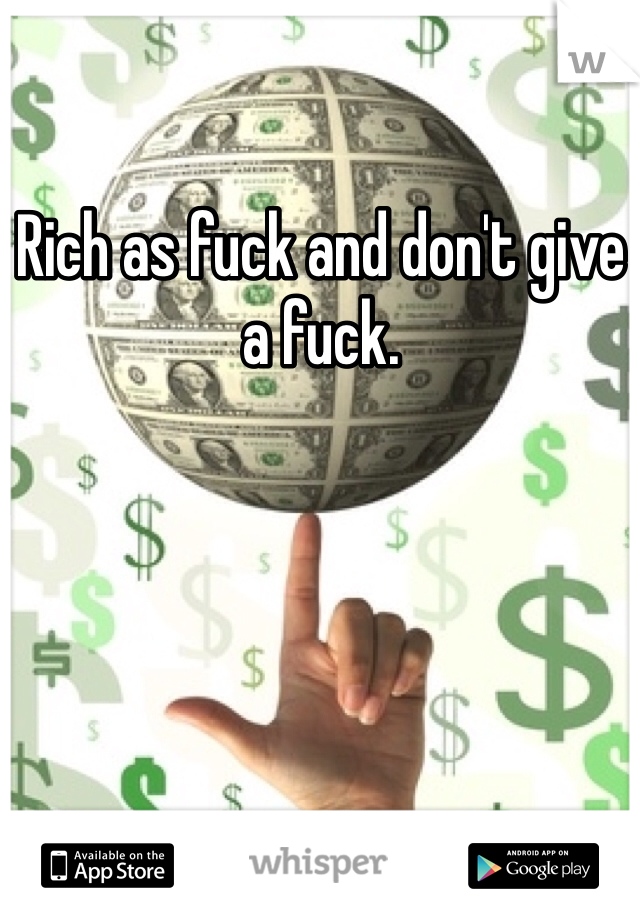 Rich as fuck and don't give a fuck.