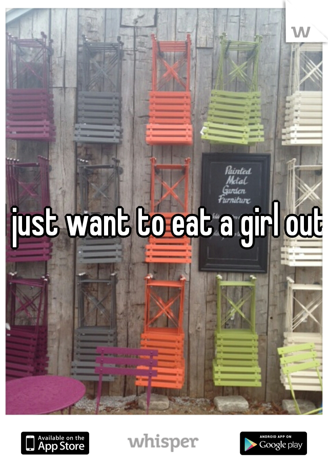I just want to eat a girl out.