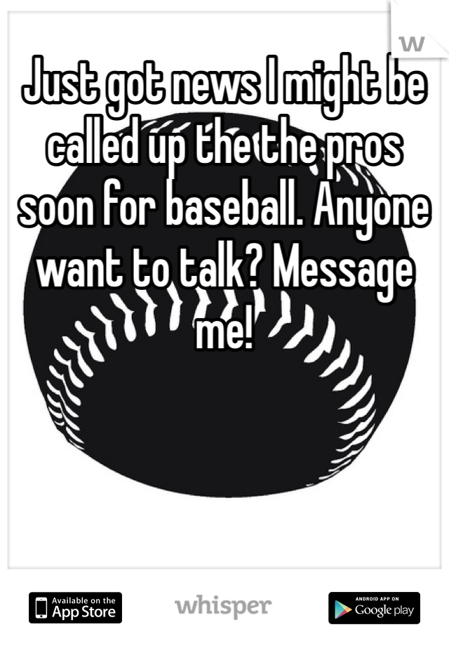 Just got news I might be called up the the pros soon for baseball. Anyone want to talk? Message me!