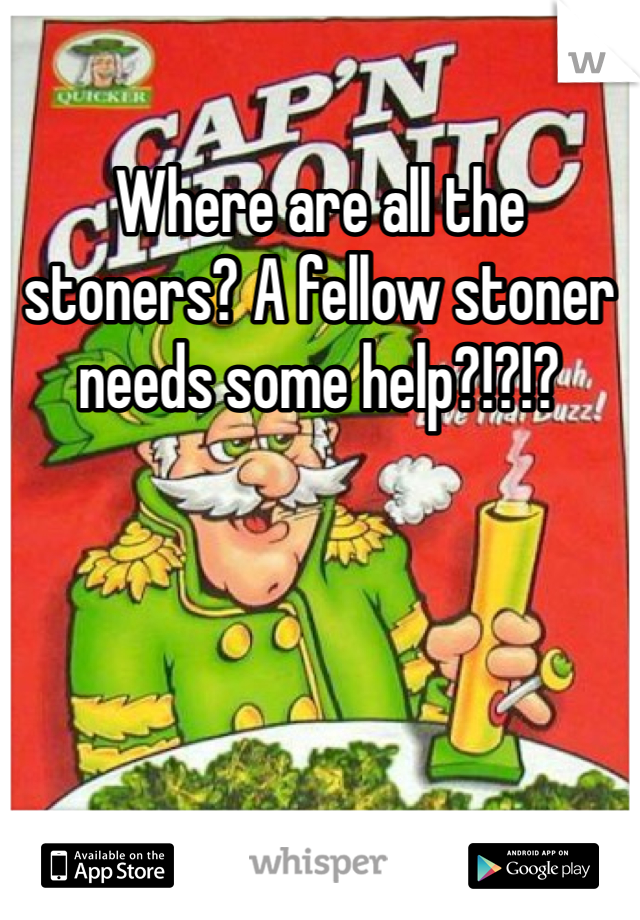 Where are all the stoners? A fellow stoner needs some help?!?!?