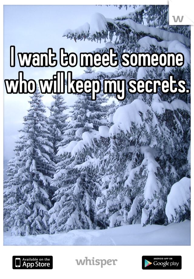 I want to meet someone who will keep my secrets. 