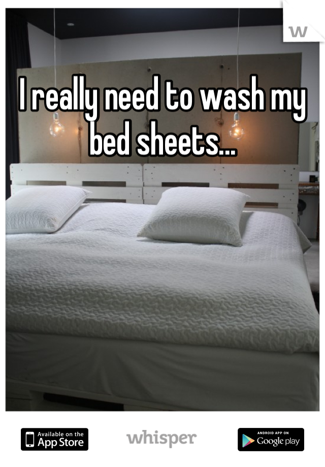 I really need to wash my bed sheets...