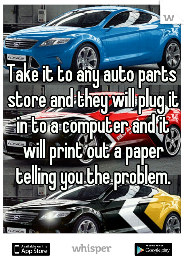 Take it to any auto parts store and they will plug it in to a computer and it will print out a paper telling you the problem.