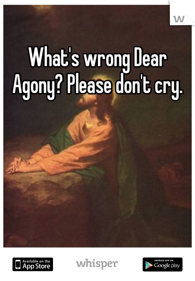 What's wrong Dear Agony? Please don't cry. 