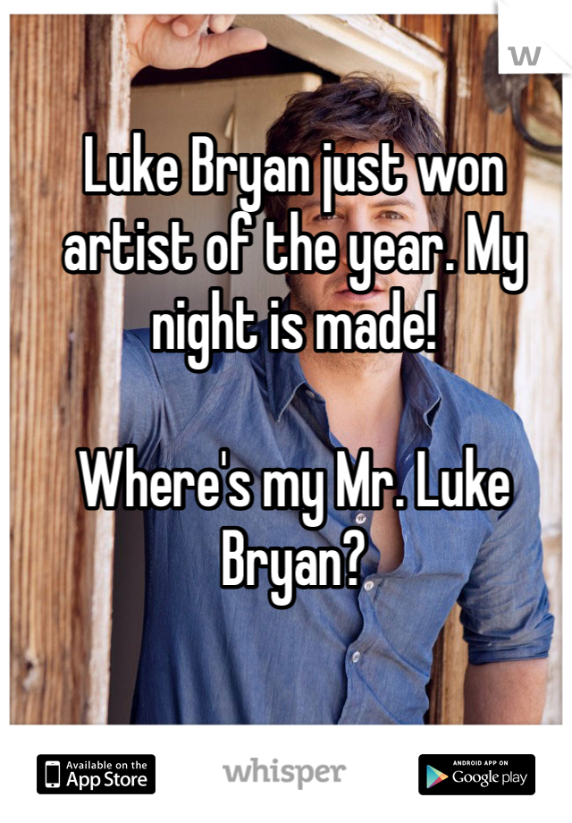 Luke Bryan just won artist of the year. My night is made! 

Where's my Mr. Luke Bryan?