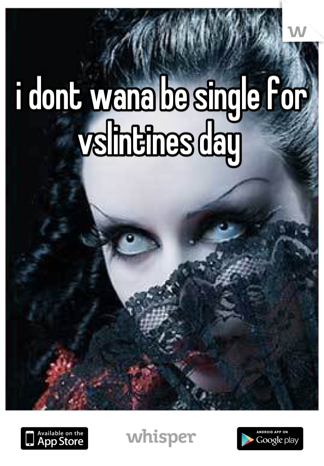 i dont wana be single for vslintines day 