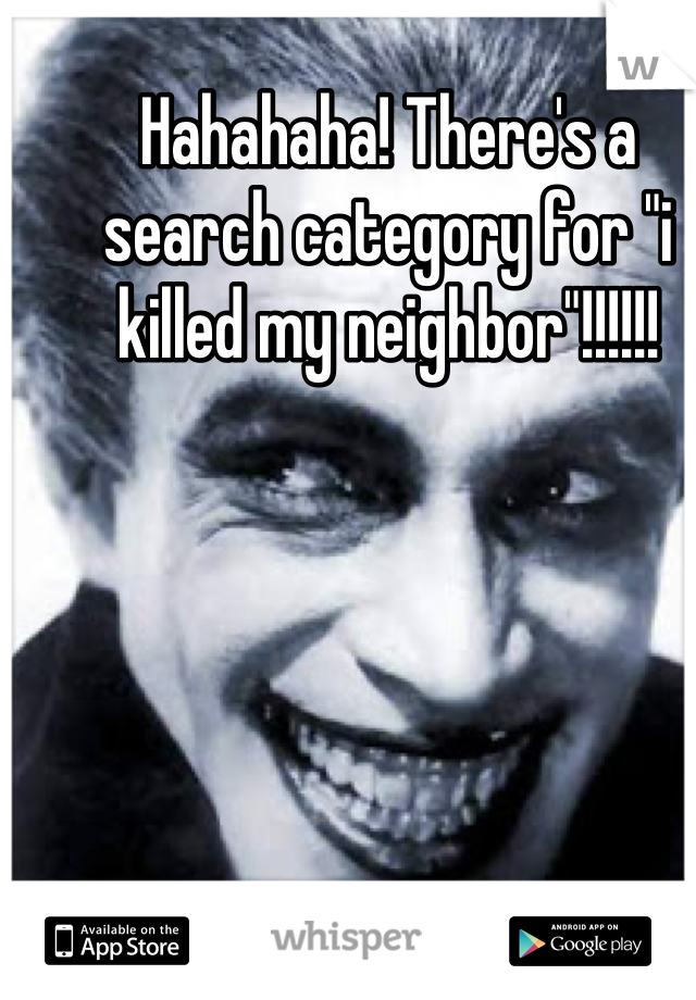 Hahahaha! There's a search category for "i killed my neighbor"!!!!!!