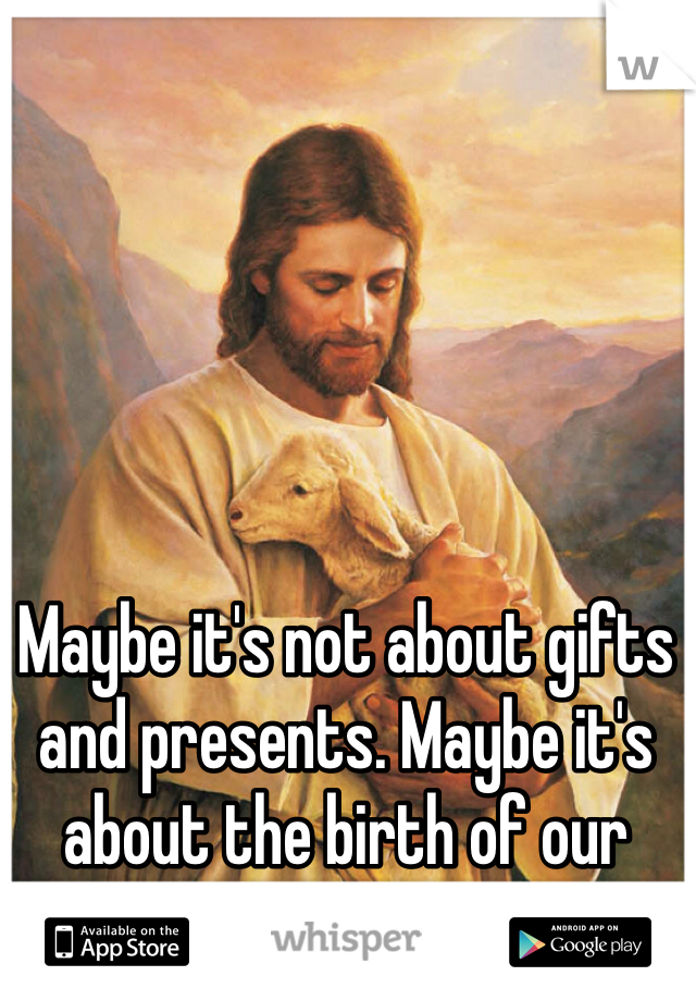 Maybe it's not about gifts and presents. Maybe it's about the birth of our savior. 