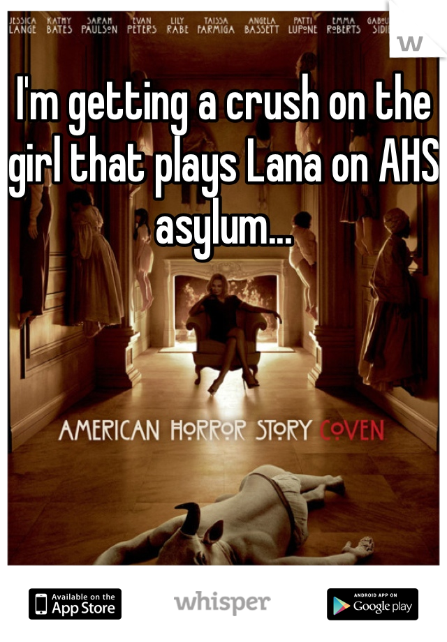 I'm getting a crush on the girl that plays Lana on AHS asylum...
