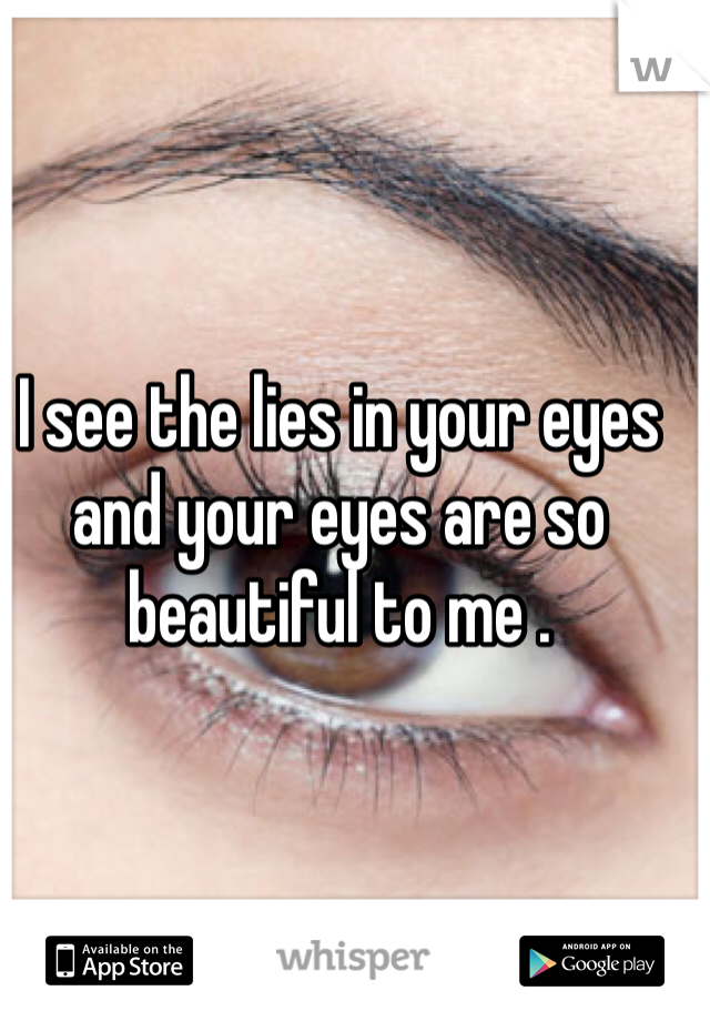 I see the lies in your eyes and your eyes are so beautiful to me .