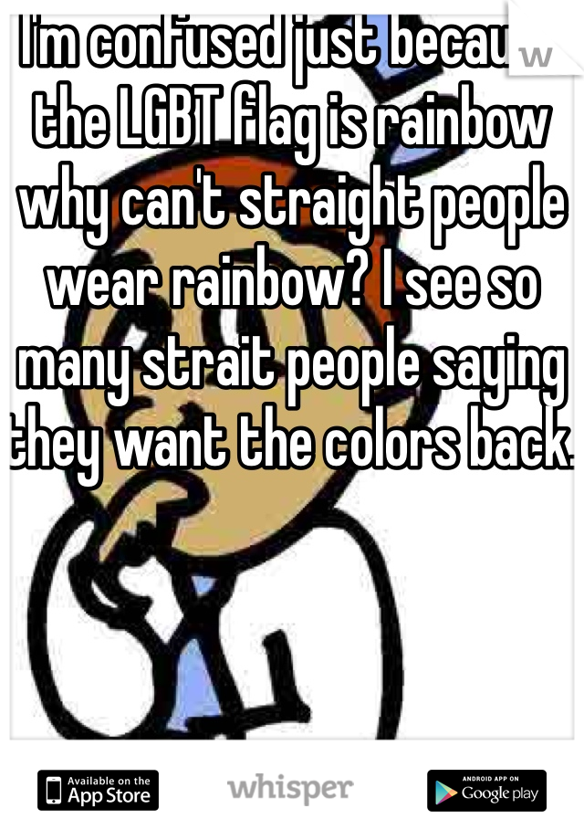 I'm confused just because the LGBT flag is rainbow why can't straight people wear rainbow? I see so many strait people saying they want the colors back. 