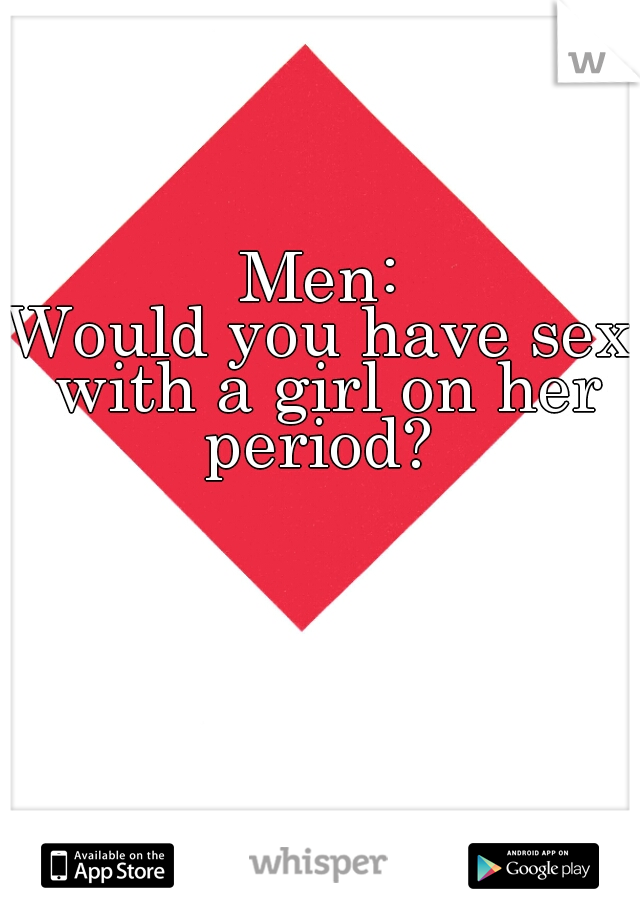 
Men:

Would you have sex with a girl on her period? 