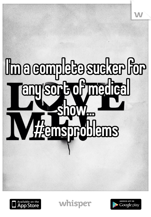 I'm a complete sucker for any sort of medical show... 
#emsproblems